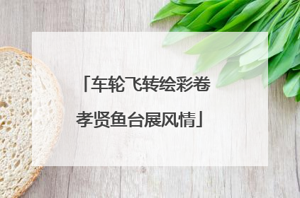 车轮飞转绘彩卷 孝贤鱼台展风情