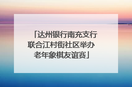 达州银行南充支行联合江村街社区举办老年象棋友谊赛