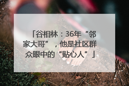 谷相林：36年“邻家大哥”，他是社区群众眼中的“贴心人”