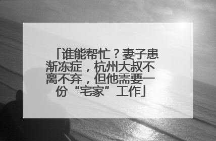 谁能帮忙？妻子患渐冻症，杭州大叔不离不弃，但他需要一份“宅家”工作