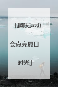 趣味运动会点亮夏日时光