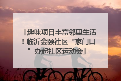 趣味项目丰富邻里生活！临沂金颐社区“家门口”办起社区运动会
