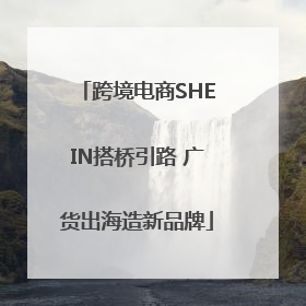 跨境电商SHEIN搭桥引路 广货出海造新品牌