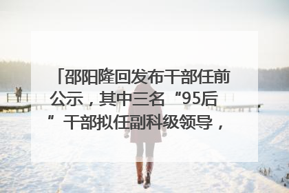 邵阳隆回发布干部任前公示，其中三名“95后”干部拟任副科级领导，均系硕士选调生