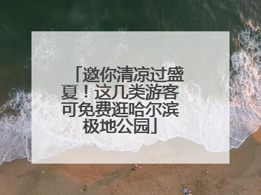 邀你清凉过盛夏！这几类游客可免费逛哈尔滨极地公园