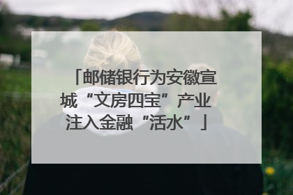 邮储银行为安徽宣城“文房四宝”产业注入金融“活水”