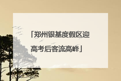 郑州银基度假区迎高考后客流高峰