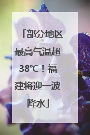 部分地区最高气温超38℃！福建将迎一波降水