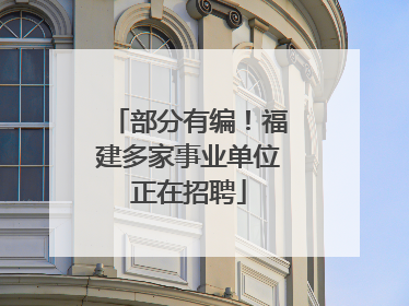 部分有编！福建多家事业单位正在招聘