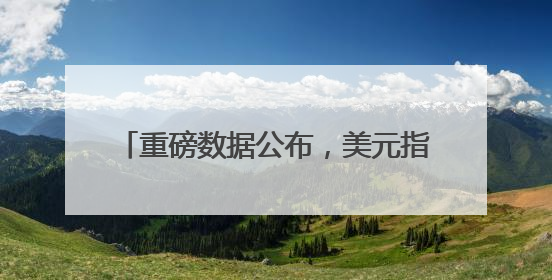重磅数据公布，美元指数一度跌超1%！波音市值蒸发超600亿元