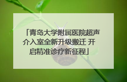 青岛大学附属医院超声介入室全新升级搬迁 开启精准诊疗新征程