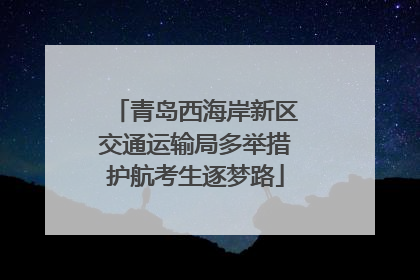 青岛西海岸新区交通运输局多举措护航考生逐梦路