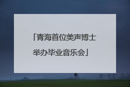 青海首位美声博士举办毕业音乐会