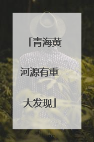 青海黄河源有重大发现