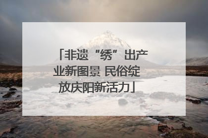 非遗“绣”出产业新图景 民俗绽放庆阳新活力