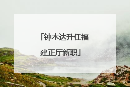 钟木达升任福建正厅新职