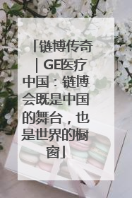 链博传奇｜GE医疗中国：链博会既是中国的舞台，也是世界的橱窗