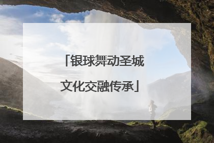 银球舞动圣城 文化交融传承