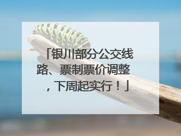 银川部分公交线路、票制票价调整，下周起实行！
