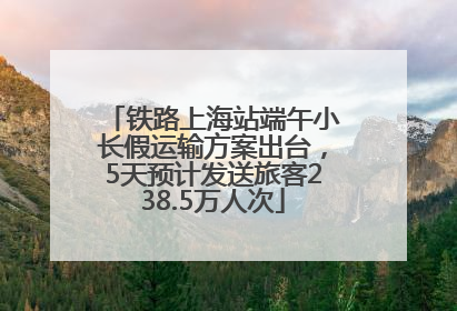 铁路上海站端午小长假运输方案出台，5天预计发送旅客238.5万人次