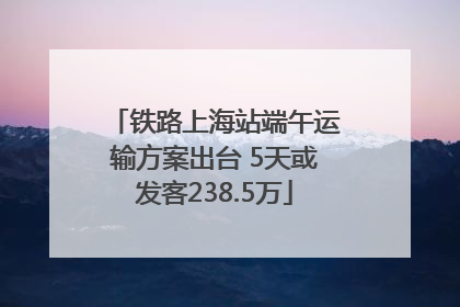铁路上海站端午运输方案出台 5天或发客238.5万