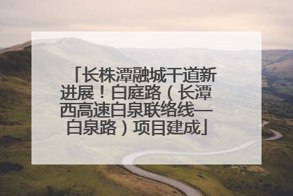 长株潭融城干道新进展！白庭路（长潭西高速白泉联络线—白泉路）项目建成