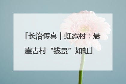 长治传真｜虹霓村：悬崖古村“钱景”如虹