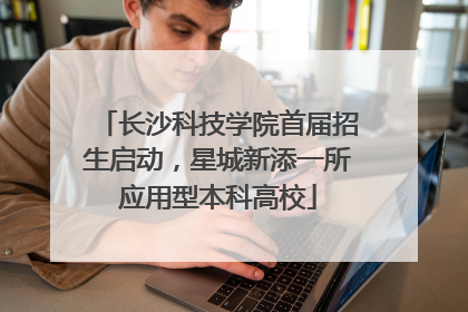 长沙科技学院首届招生启动，星城新添一所应用型本科高校