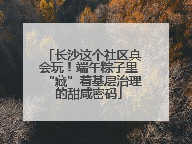 长沙这个社区真会玩！端午粽子里“藏”着基层治理的甜咸密码