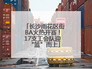 长沙雨花区街BA火热开赛！17支工会队迎“篮”而上