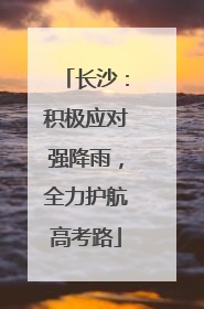 长沙：积极应对强降雨，全力护航高考路