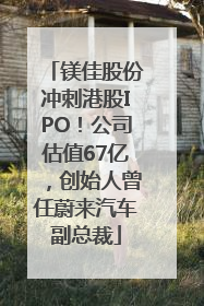 镁佳股份冲刺港股IPO！公司估值67亿，创始人曾任蔚来汽车副总裁