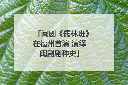 闽剧《儒林班》在福州首演 演绎闽剧剧种史