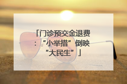门诊预交金退费：“小举措”倒映“大民生”