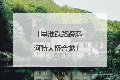 阜淮铁路跨涡河特大桥合龙