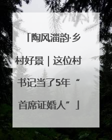 陶风淄韵·乡村好景｜这位村书记当了5年“首席证婚人”