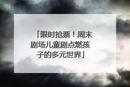 限时抢票！周末剧场儿童剧点燃孩子的多元世界