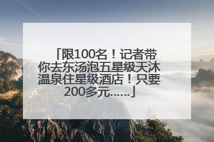 限100名！记者带你去东汤泡五星级天沐温泉住星级酒店！只要200多元……