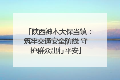 陕西神木大保当镇：筑牢交通安全防线 守护群众出行平安