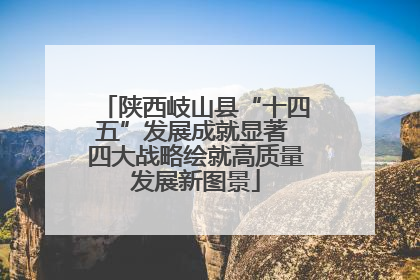 陕西岐山县“十四五”发展成就显著 四大战略绘就高质量发展新图景
