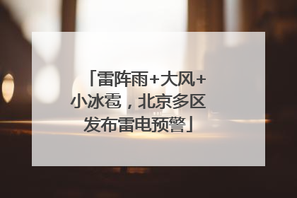 雷阵雨+大风+小冰雹，北京多区发布雷电预警