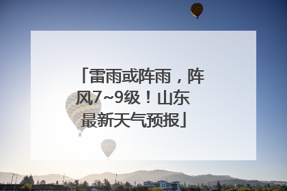 雷雨或阵雨，阵风7~9级！山东最新天气预报