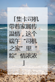 集卡司机带着家属传温情，这个端午“司机之家”里“粽”情浓浓