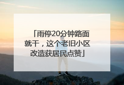 雨停20分钟路面就干，这个老旧小区改造获居民点赞