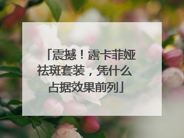 震撼！露卡菲娅祛斑套装，凭什么占据效果前列