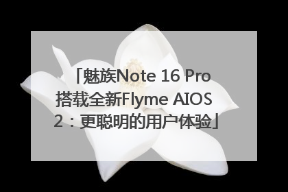 魅族Note 16 Pro搭载全新Flyme AIOS 2：更聪明的用户体验