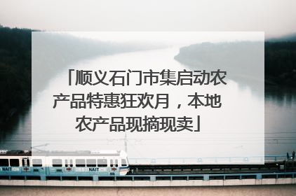 顺义石门市集启动农产品特惠狂欢月，本地农产品现摘现卖
