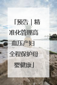 预告｜精准化管理高血压产妇 全程保护母婴健康