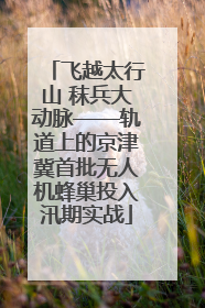 飞越太行山 秣兵大动脉——轨道上的京津冀首批无人机蜂巢投入汛期实战