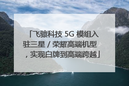 飞骧科技 5G 模组入驻三星 / 荣耀高端机型，实现白牌到高端跨越
